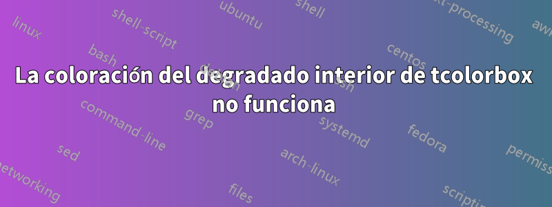 La coloración del degradado interior de tcolorbox no funciona