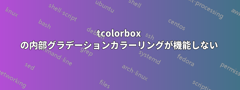 tcolorbox の内部グラデーションカラーリングが機能しない