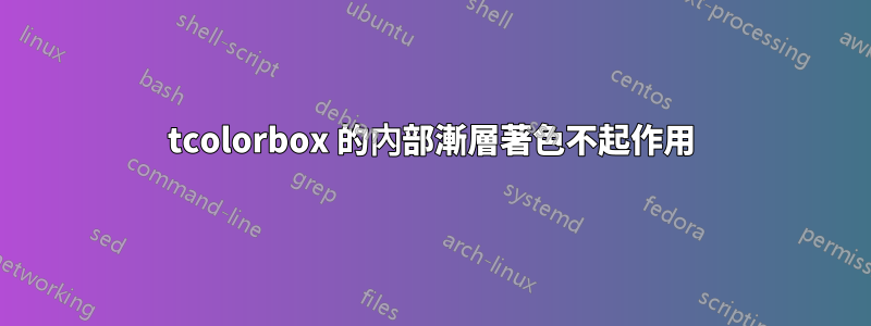 tcolorbox 的內部漸層著色不起作用
