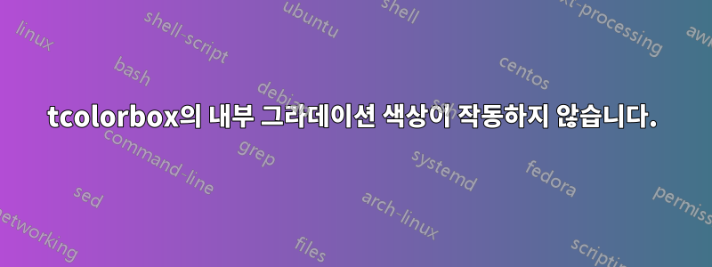 tcolorbox의 내부 그라데이션 색상이 작동하지 않습니다.