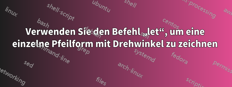 Verwenden Sie den Befehl „let“, um eine einzelne Pfeilform mit Drehwinkel zu zeichnen
