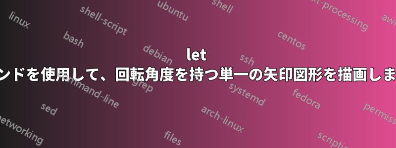 let コマンドを使用して、回転角度を持つ単一の矢印図形を描画します。