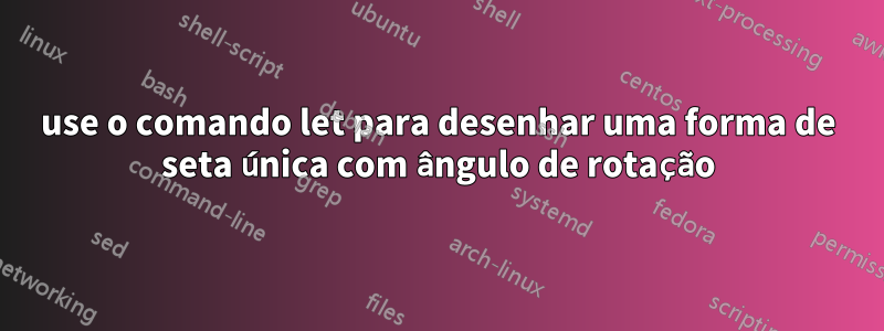 use o comando let para desenhar uma forma de seta única com ângulo de rotação
