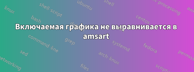 Включаемая графика не выравнивается в amsart