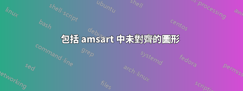包括 amsart 中未對齊的圖形