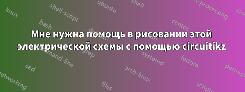 Мне нужна помощь в рисовании этой электрической схемы с помощью circuitikz