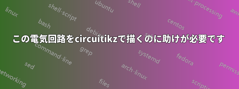 この電気回路をcircuitikzで描くのに助けが必要です