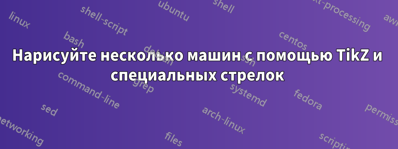 Нарисуйте несколько машин с помощью TikZ и специальных стрелок