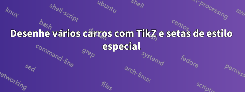 Desenhe vários carros com TikZ e setas de estilo especial