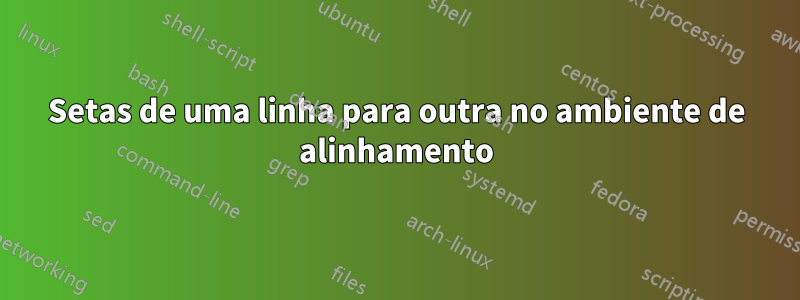 Setas de uma linha para outra no ambiente de alinhamento
