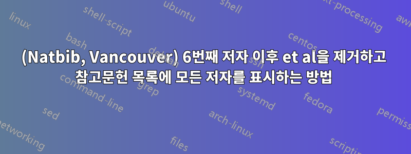 (Natbib, Vancouver) 6번째 저자 이후 et al을 제거하고 참고문헌 목록에 모든 저자를 표시하는 방법