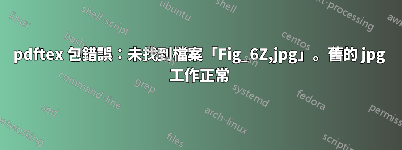 pdftex 包錯誤：未找到檔案「Fig_6Z,jpg」。舊的 jpg 工作正常