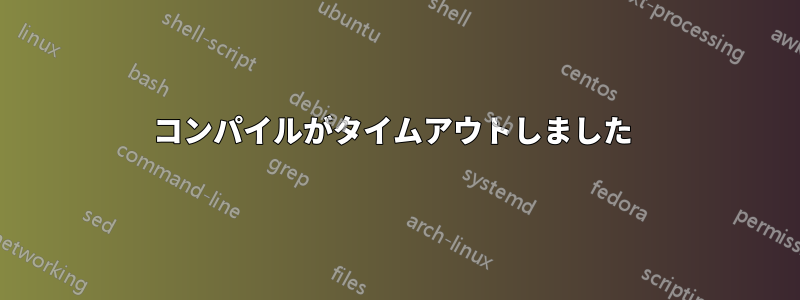 コンパイルがタイムアウトしました 