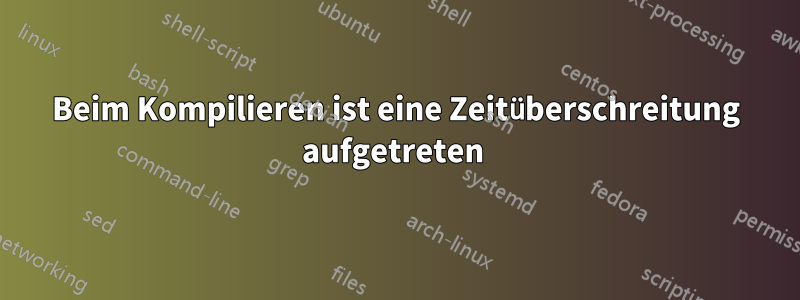 Beim Kompilieren ist eine Zeitüberschreitung aufgetreten 
