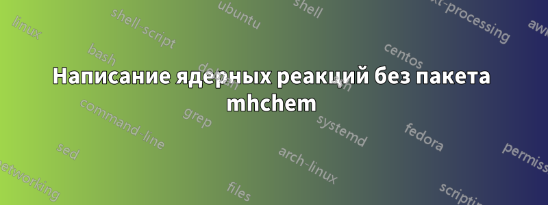 Написание ядерных реакций без пакета mhchem