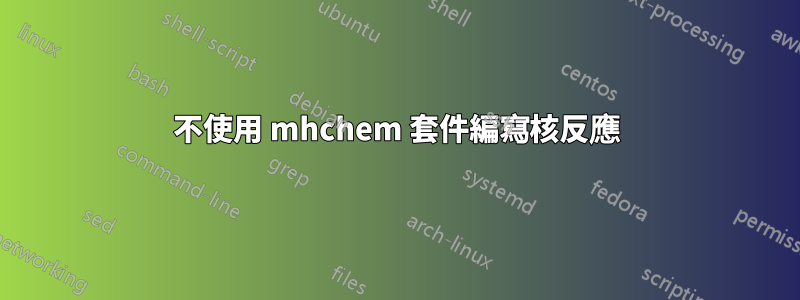 不使用 mhchem 套件編寫核反應