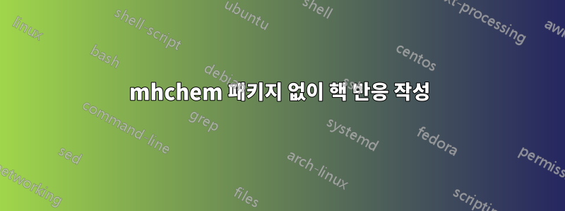 mhchem 패키지 없이 핵 반응 작성
