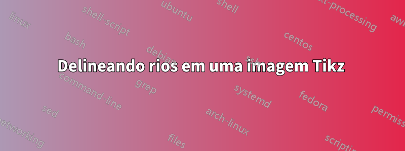 Delineando rios em uma imagem Tikz