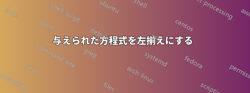 与えられた方程式を左揃えにする 
