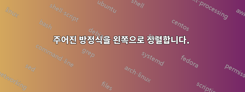 주어진 방정식을 왼쪽으로 정렬합니다.