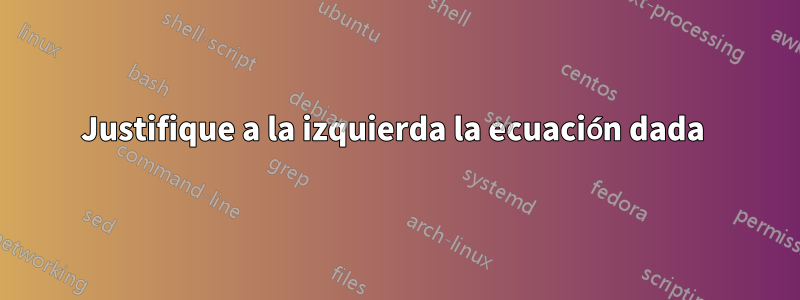 Justifique a la izquierda la ecuación dada 