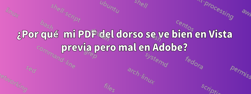 ¿Por qué mi PDF del dorso se ve bien en Vista previa pero mal en Adobe?
