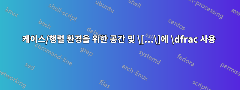 케이스/행렬 환경을 위한 공간 및 \[...\]에 \dfrac 사용