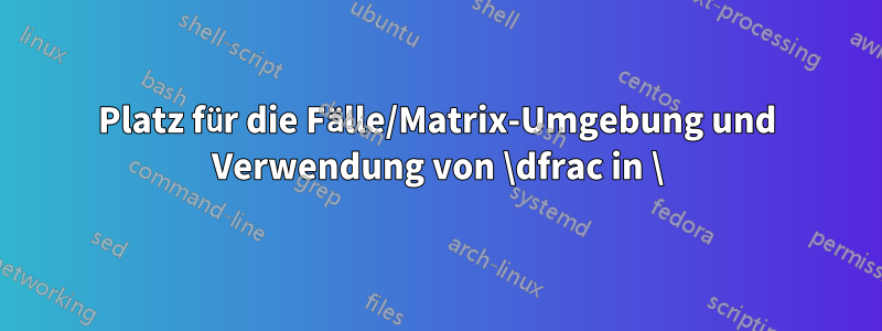 Platz für die Fälle/Matrix-Umgebung und Verwendung von \dfrac in \