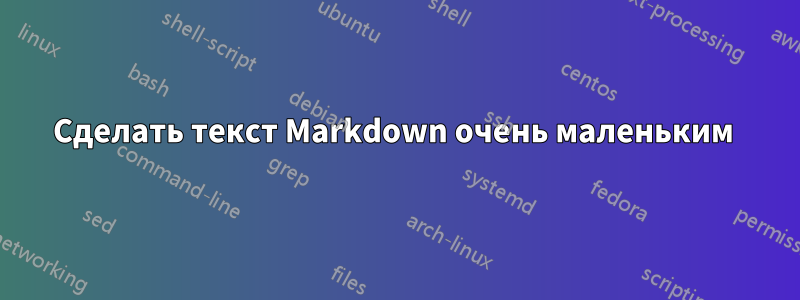 Сделать текст Markdown очень маленьким 