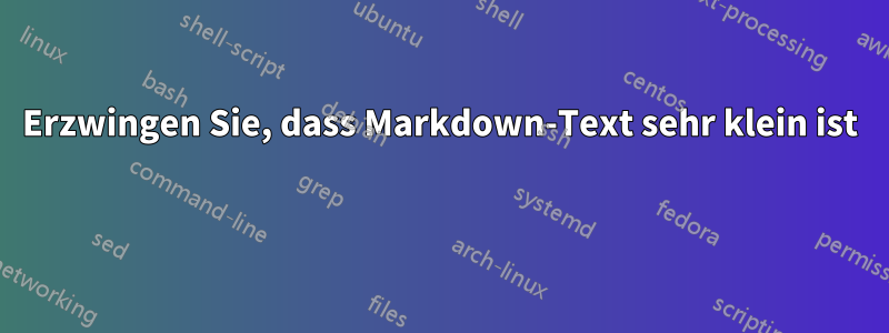 Erzwingen Sie, dass Markdown-Text sehr klein ist 