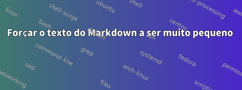 Forçar o texto do Markdown a ser muito pequeno 