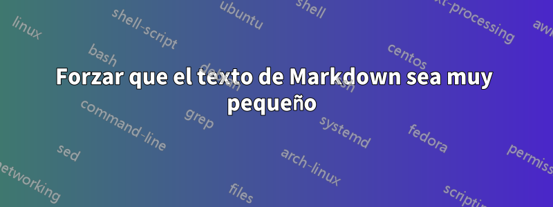 Forzar que el texto de Markdown sea muy pequeño 