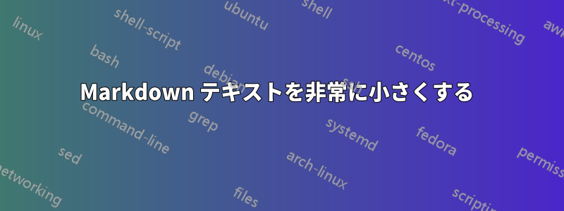 Markdown テキストを非常に小さくする 
