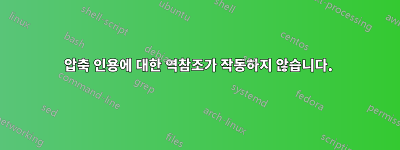 압축 인용에 대한 역참조가 작동하지 않습니다.