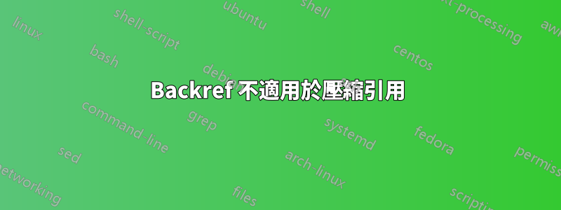 Backref 不適用於壓縮引用