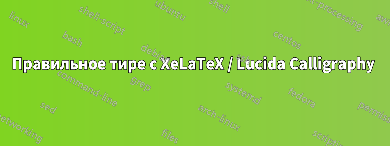 Правильное тире с XeLaTeX / Lucida Calligraphy