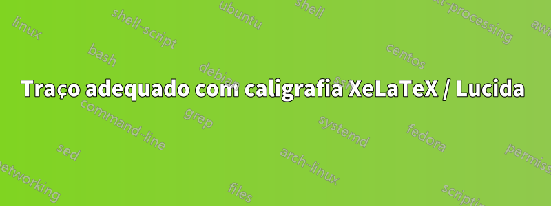 Traço adequado com caligrafia XeLaTeX / Lucida