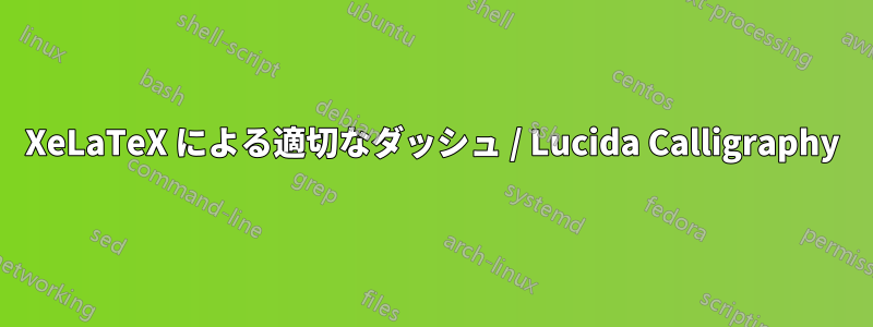 XeLaTeX による適切なダッシュ / Lucida Calligraphy