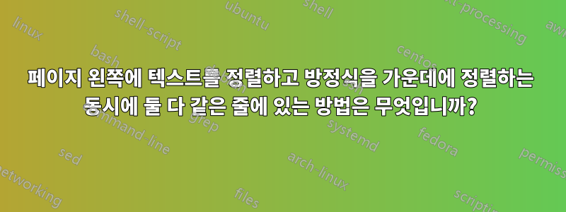 페이지 왼쪽에 텍스트를 정렬하고 방정식을 가운데에 정렬하는 동시에 둘 다 같은 줄에 있는 방법은 무엇입니까?