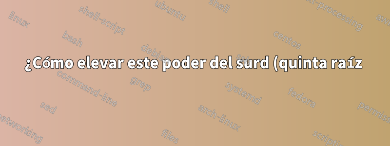 ¿Cómo elevar este poder del surd (quinta raíz)?