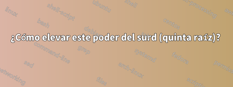 ¿Cómo elevar este poder del surd (quinta raíz)?