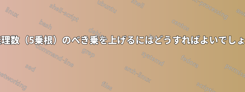 この無理数(5乗根)のべき乗を上げるにはどうすればよいでしょうか?