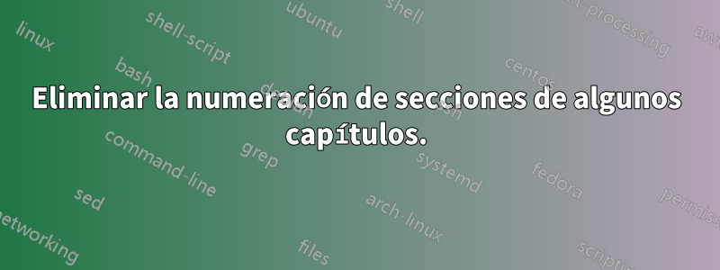 Eliminar la numeración de secciones de algunos capítulos.