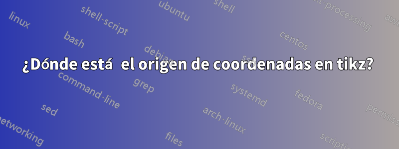 ¿Dónde está el origen de coordenadas en tikz?