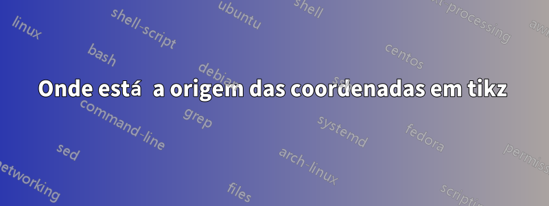 Onde está a origem das coordenadas em tikz