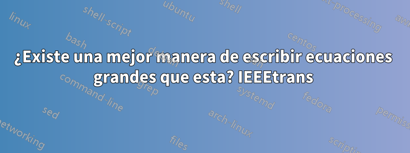 ¿Existe una mejor manera de escribir ecuaciones grandes que esta? IEEEtrans