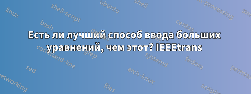 Есть ли лучший способ ввода больших уравнений, чем этот? IEEEtrans