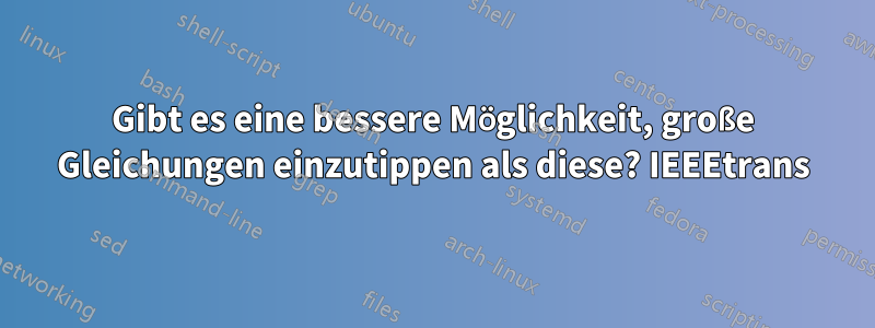 Gibt es eine bessere Möglichkeit, große Gleichungen einzutippen als diese? IEEEtrans