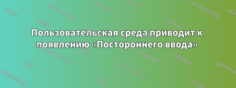 Пользовательская среда приводит к появлению «Постороннего ввода»