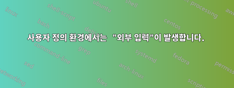 사용자 정의 환경에서는 "외부 입력"이 발생합니다.